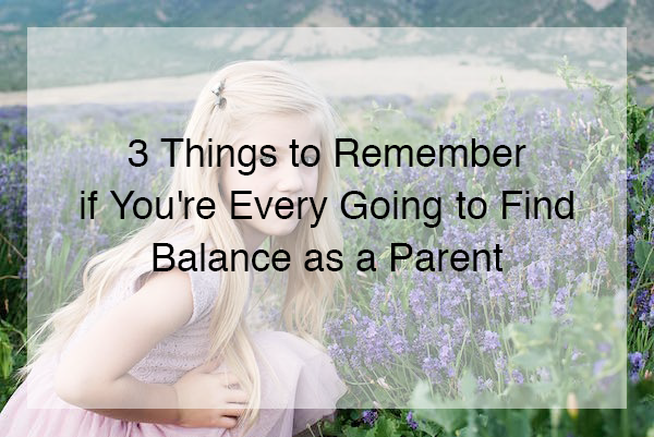 Want to Find Balance as a Parent? Remember These 3 Things