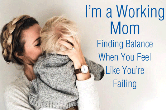 I'm a Working Mom: Finding Balance When You Feel Like You're Failing