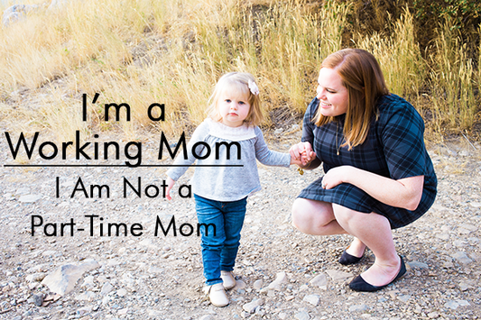 I'm a Working Mom: You're Not a Part-Time Mom